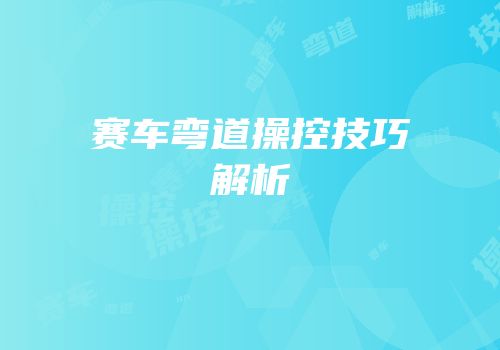 赛车弯道操控技巧解析