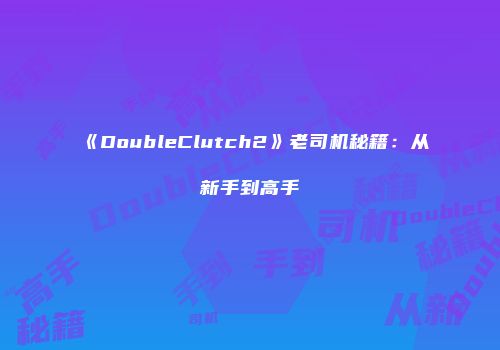 《DoubleClutch2》老司机秘籍：从新手到高手