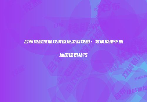 吕布觉醒技能攻城掠地游戏攻略:攻城掠地中的地图探索技巧