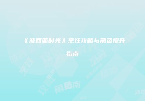 《波西亚时光》烹饪攻略与角色提升指南