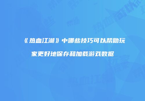 《热血江湖》中哪些技巧可以帮助玩家更好地保存和加载游戏数据