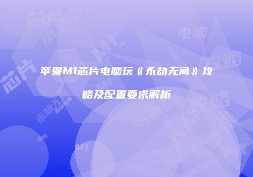 苹果M1芯片电脑玩《永劫无间》攻略及配置要求解析