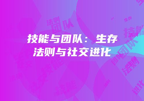 技能与团队：生存法则与社交进化