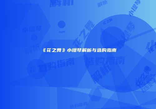 《花之舞》小提琴解析与选购指南