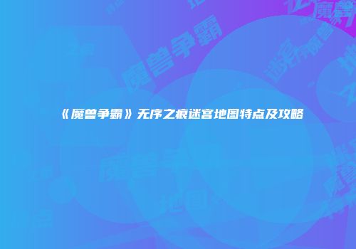 《魔兽争霸》无序之痕迷宫地图特点及攻略