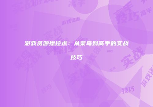 游戏资源操控术：从菜鸟到高手的实战技巧