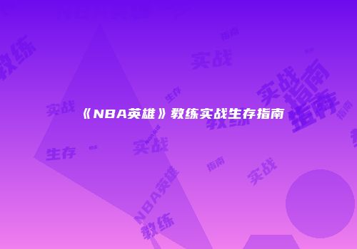 《NBA英雄》教练实战生存指南