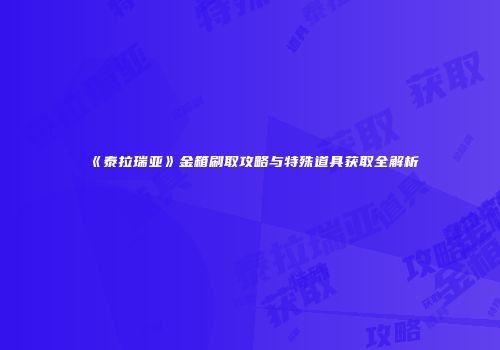 《泰拉瑞亚》金箱刷取攻略与特殊道具获取全解析