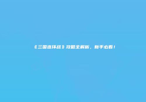 《三国连环战》攻略全解析，新手必看！