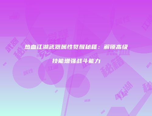 热血江湖武器属性觉醒秘籍:解锁高级技能增强战斗能力