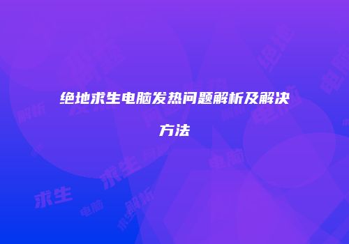 绝地求生电脑发热问题解析及解决方法