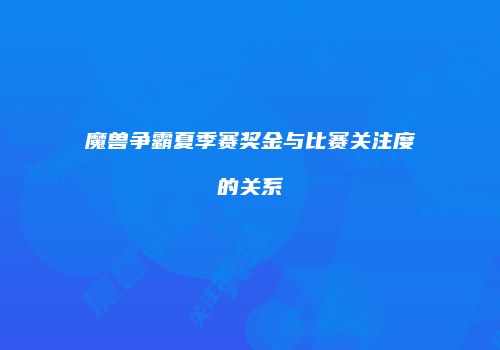 魔兽争霸夏季赛奖金与比赛关注度的关系