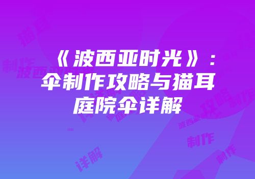 《波西亚时光》：伞制作攻略与猫耳庭院伞详解