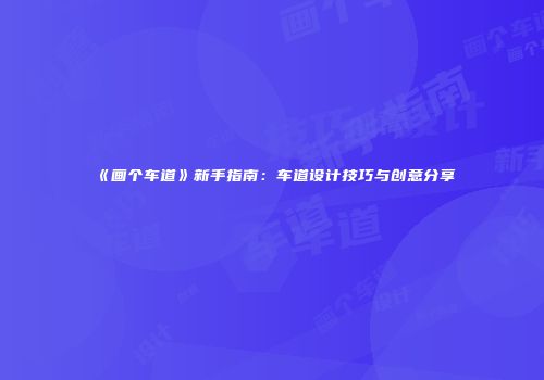 《画个车道》新手指南：车道设计技巧与创意分享