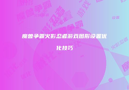魔兽争霸火影忍者游戏图形设置优化技巧