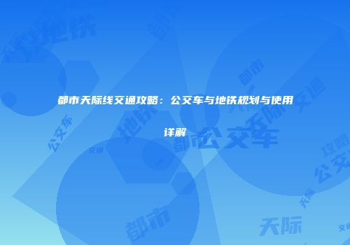 都市天际线交通攻略：公交车与地铁规划与使用详解