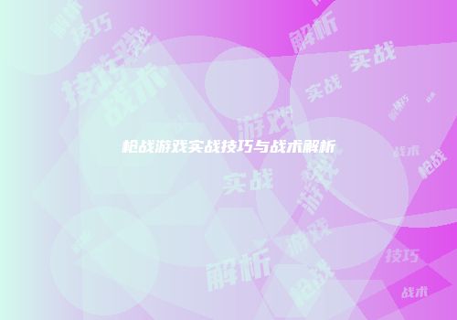 枪战游戏实战技巧与战术解析