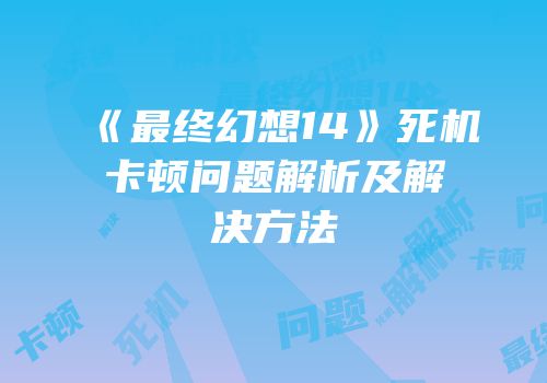《最终幻想14》死机卡顿问题解析及解决方法