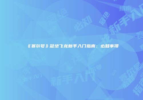 《赛尔号》冠绝飞龙新手入门指南：必知事项
