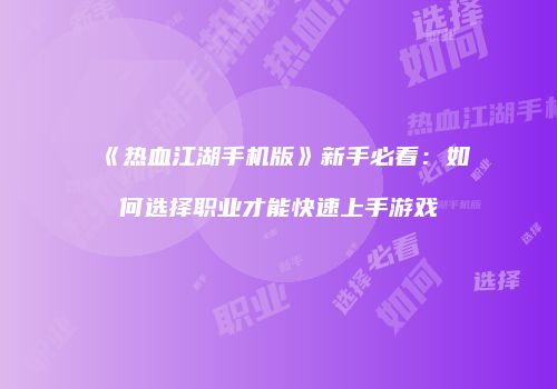 《热血江湖手机版》新手必看：如何选择职业才能快速上手游戏
