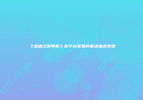 《热血江湖单机》新手玩家如何解决血条异常