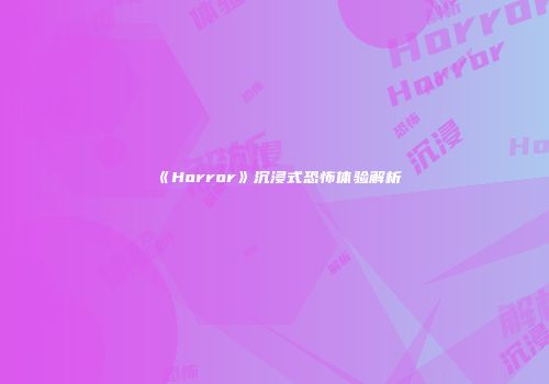 《Horror》沉浸式恐怖体验解析