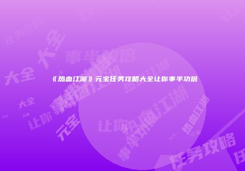 《热血江湖》元宝任务攻略大全让你事半功倍