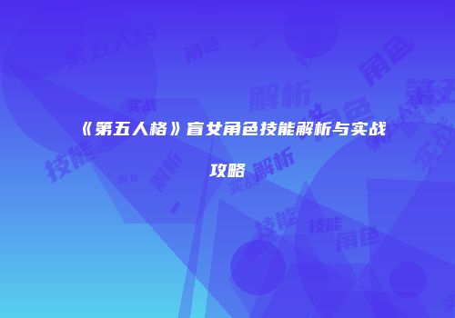《第五人格》盲女角色技能解析与实战攻略