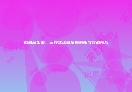 凤凰座出击：三段式连锁反应解析与实战技巧