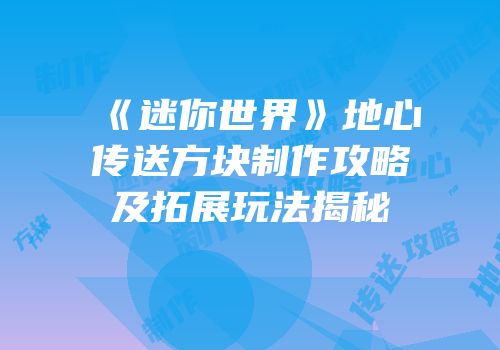《迷你世界》地心传送方块制作攻略及拓展玩法揭秘