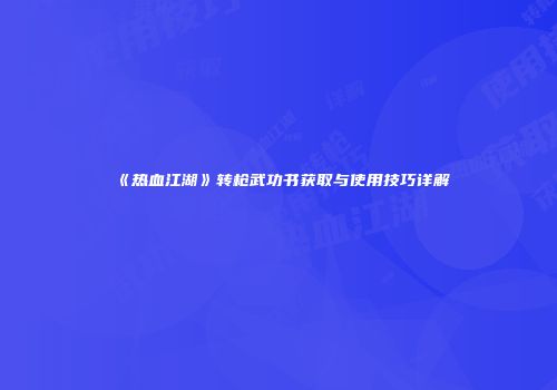 《热血江湖》转枪武功书获取与使用技巧详解