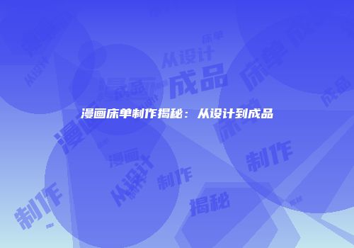 漫画床单制作揭秘：从设计到成品