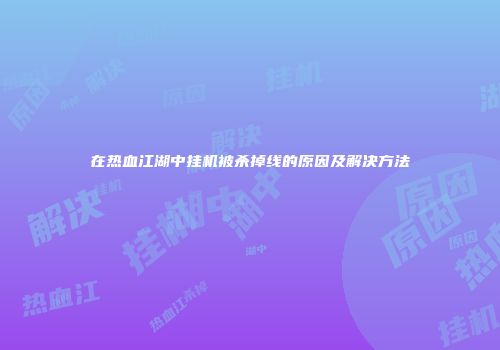在热血江湖中挂机被杀掉线的原因及解决方法