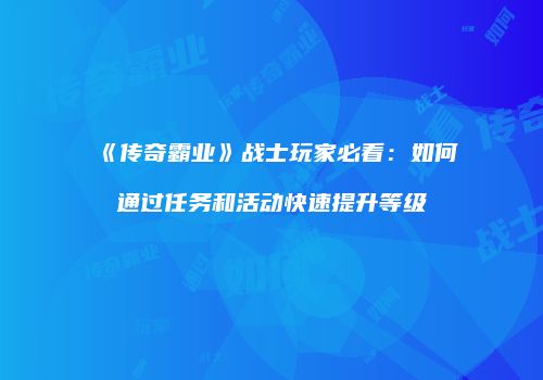 《传奇霸业》战士玩家必看：如何通过任务和活动快速提升等级