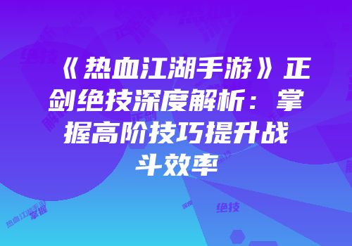 《热血江湖手游》正剑绝技深度解析：掌握高阶技巧提升战斗效率