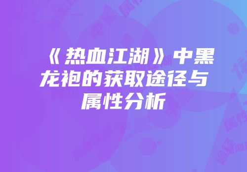 《热血江湖》中黑龙袍的获取途径与属性分析