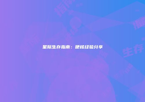 星际生存指南：硬核经验分享