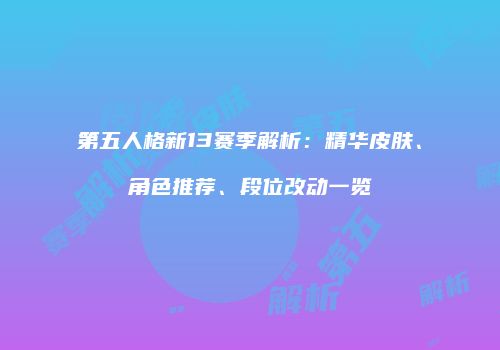 第五人格新13赛季解析：精华皮肤、角色推荐、段位改动一览