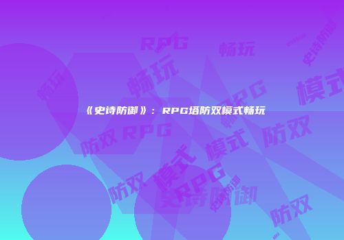 《史诗防御》:RPG塔防双模式畅玩