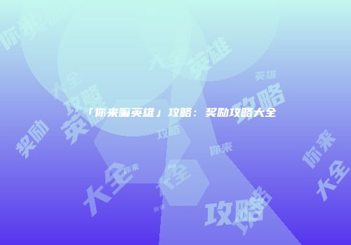 「你来嘛英雄」攻略：奖励攻略大全