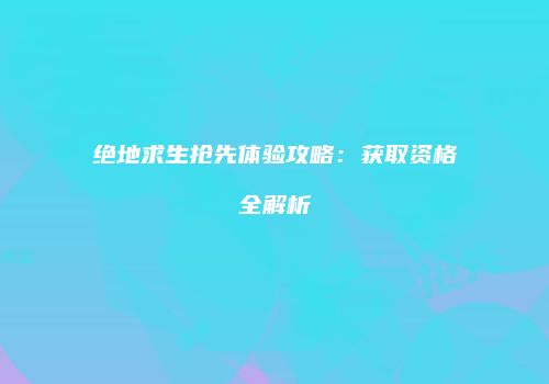绝地求生抢先体验攻略：获取资格全解析