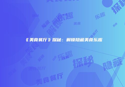 《美食餐厅》探秘：解锁隐藏美食乐趣