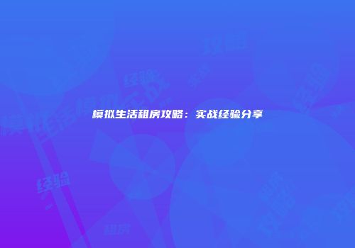 模拟生活租房攻略：实战经验分享