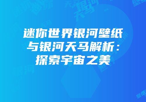 迷你世界银河壁纸与银河天马解析：探索宇宙之美