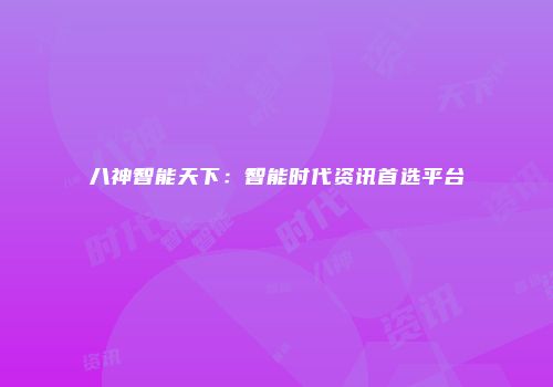 八神智能天下：智能时代资讯首选平台
