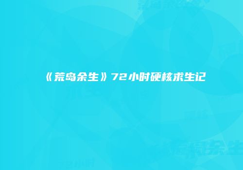 《荒岛余生》72小时硬核求生记
