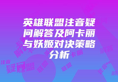 英雄联盟注音疑问解答及阿卡丽与妖姬对决策略分析