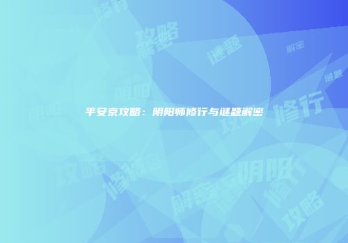 平安京攻略：阴阳师修行与谜题解密