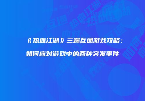 《热血江湖》三端互通游戏攻略：如何应对游戏中的各种突发事件