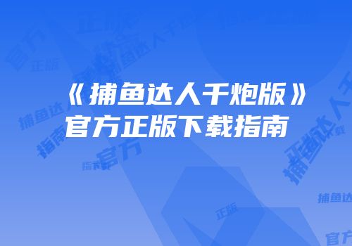 《捕鱼达人千炮版》官方正版下载指南